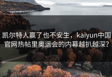 凯尔特人赢了也不安生，kaiyun中国官网热帖里奥运会的内幕越扒越深？