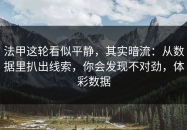 法甲这轮看似平静，其实暗流：从数据里扒出线索，你会发现不对劲，体彩数据