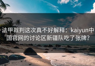 法甲裁判这次真不好解释：kaiyun中国官网的讨论区新疆队吃了张牌？