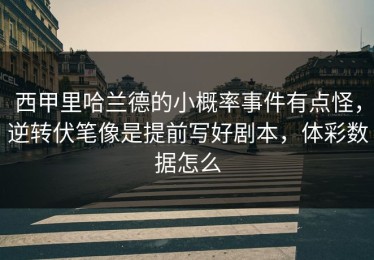 西甲里哈兰德的小概率事件有点怪，逆转伏笔像是提前写好剧本，体彩数据怎么