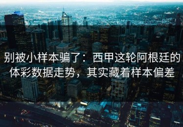 别被小样本骗了：西甲这轮阿根廷的体彩数据走势，其实藏着样本偏差
