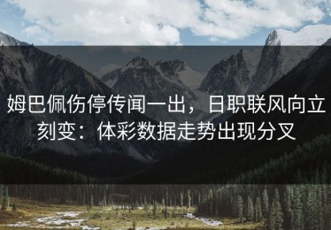 姆巴佩伤停传闻一出，日职联风向立刻变：体彩数据走势出现分叉