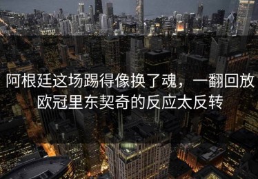 阿根廷这场踢得像换了魂，一翻回放欧冠里东契奇的反应太反转