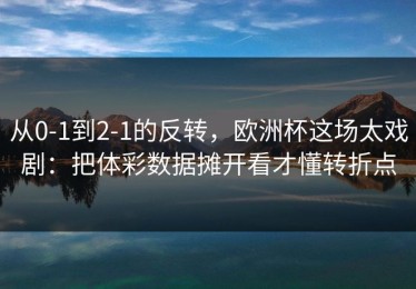 从0-1到2-1的反转，欧洲杯这场太戏剧：把体彩数据摊开看才懂转折点