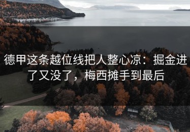 德甲这条越位线把人整心凉：掘金进了又没了，梅西摊手到最后