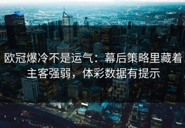 欧冠爆冷不是运气：幕后策略里藏着主客强弱，体彩数据有提示
