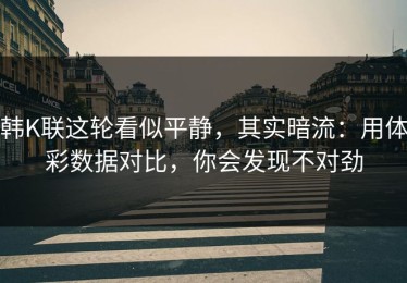 韩K联这轮看似平静，其实暗流：用体彩数据对比，你会发现不对劲