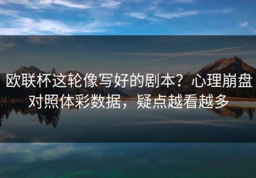 欧联杯这轮像写好的剧本？心理崩盘对照体彩数据，疑点越看越多