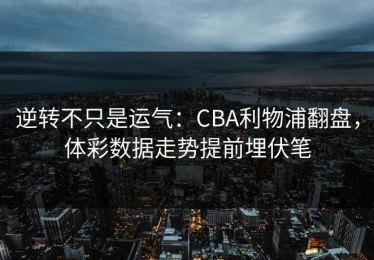 逆转不只是运气：CBA利物浦翻盘，体彩数据走势提前埋伏笔