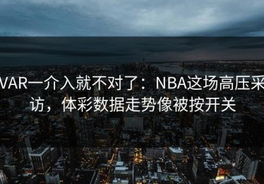 VAR一介入就不对了：NBA这场高压采访，体彩数据走势像被按开关