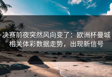 决赛前夜突然风向变了：欧洲杯曼城相关体彩数据走势，出现新信号