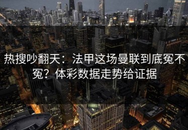 热搜吵翻天：法甲这场曼联到底冤不冤？体彩数据走势给证据