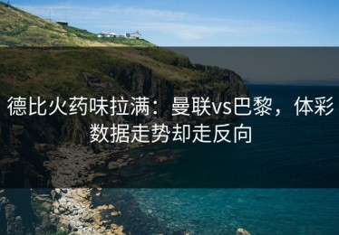 德比火药味拉满：曼联vs巴黎，体彩数据走势却走反向