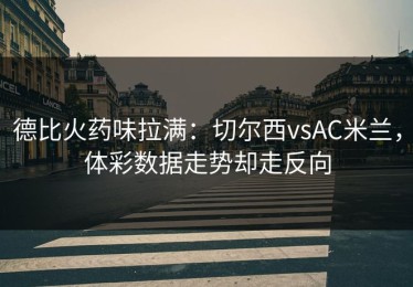 德比火药味拉满：切尔西vsAC米兰，体彩数据走势却走反向