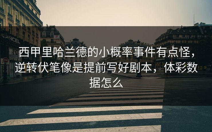 西甲里哈兰德的小概率事件有点怪，逆转伏笔像是提前写好剧本，体彩数据怎么