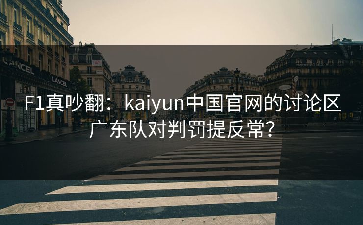 F1真吵翻：kaiyun中国官网的讨论区广东队对判罚提反常？