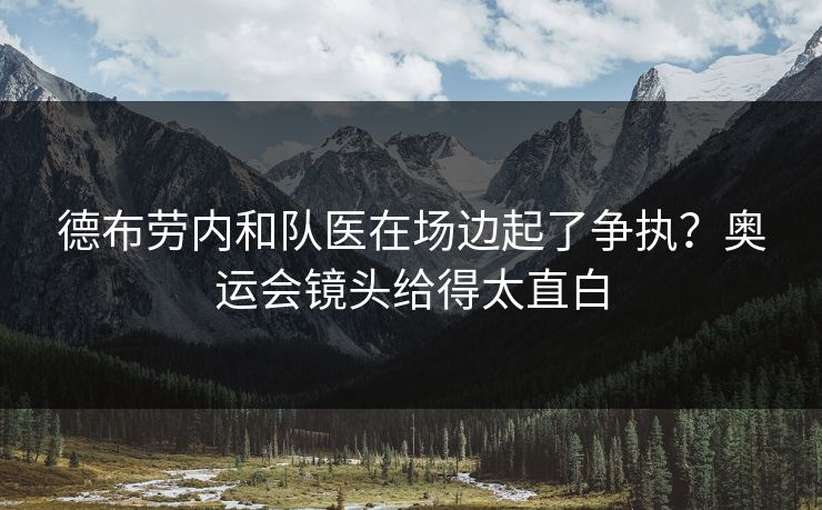 德布劳内和队医在场边起了争执？奥运会镜头给得太直白