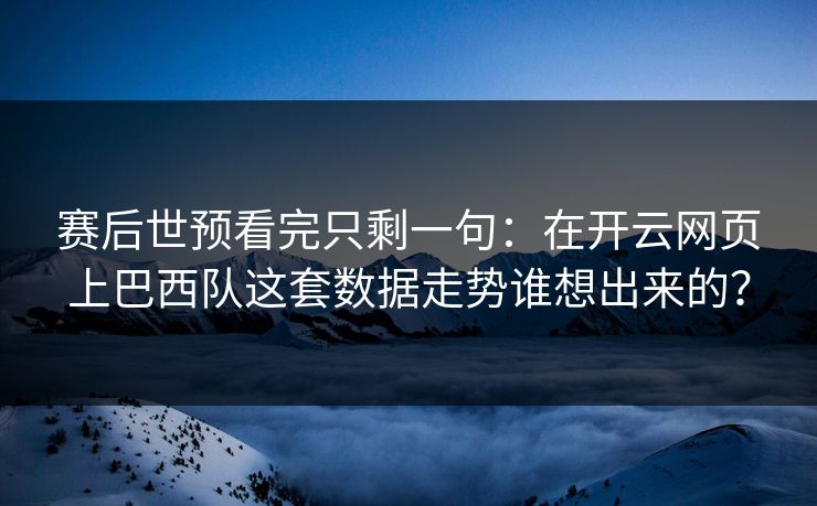 赛后世预看完只剩一句：在开云网页上巴西队这套数据走势谁想出来的？