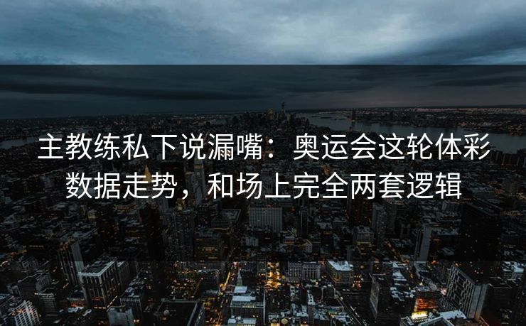 主教练私下说漏嘴：奥运会这轮体彩数据走势，和场上完全两套逻辑