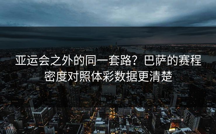 亚运会之外的同一套路？巴萨的赛程密度对照体彩数据更清楚