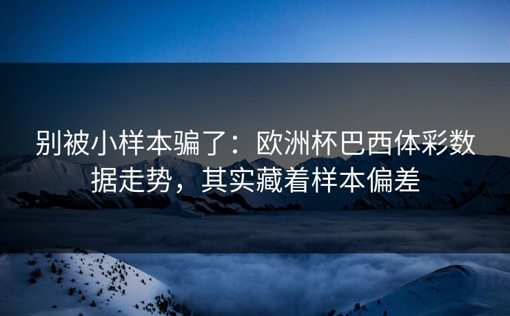 别被小样本骗了：欧洲杯巴西体彩数据走势，其实藏着样本偏差