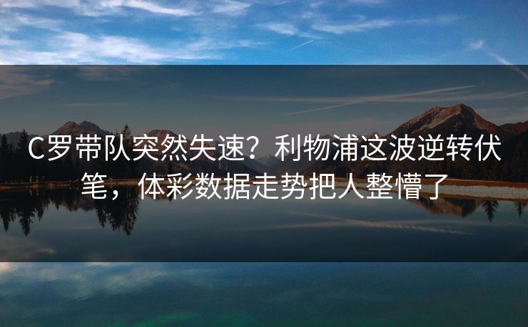 C罗带队突然失速？利物浦这波逆转伏笔，体彩数据走势把人整懵了