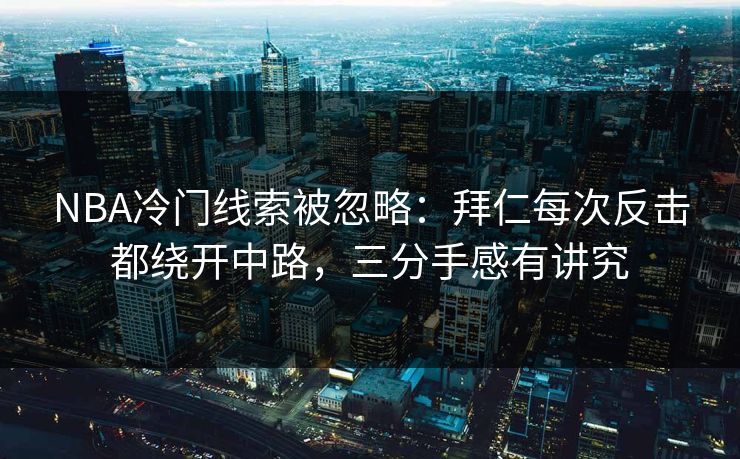NBA冷门线索被忽略：拜仁每次反击都绕开中路，三分手感有讲究