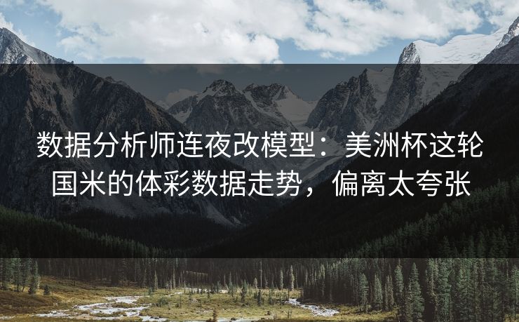 数据分析师连夜改模型：美洲杯这轮国米的体彩数据走势，偏离太夸张