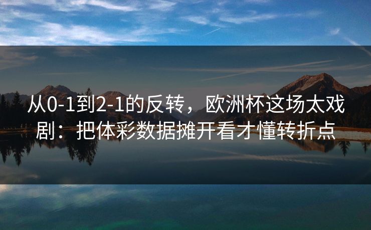 从0-1到2-1的反转，欧洲杯这场太戏剧：把体彩数据摊开看才懂转折点