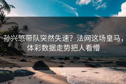 孙兴慜带队突然失速？法网这场皇马，体彩数据走势把人看懵
