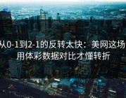 从0-1到2-1的反转太快：美网这场，用体彩数据对比才懂转折