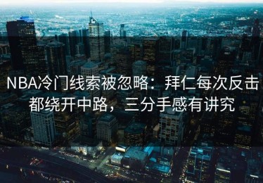 NBA冷门线索被忽略：拜仁每次反击都绕开中路，三分手感有讲究