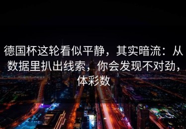 德国杯这轮看似平静，其实暗流：从数据里扒出线索，你会发现不对劲，体彩数
