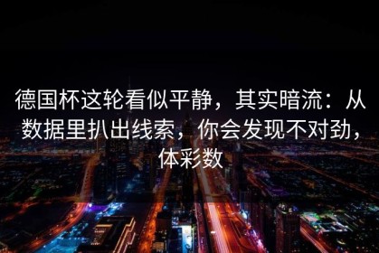 德国杯这轮看似平静，其实暗流：从数据里扒出线索，你会发现不对劲，体彩数