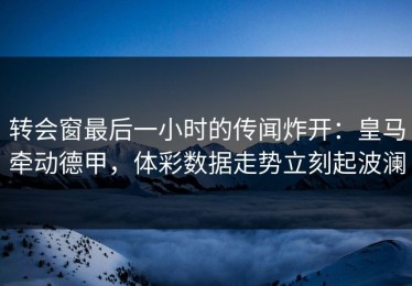 转会窗最后一小时的传闻炸开：皇马牵动德甲，体彩数据走势立刻起波澜