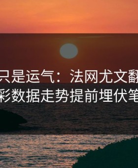 逆转不只是运气：法网尤文翻盘，体彩数据走势提前埋伏笔