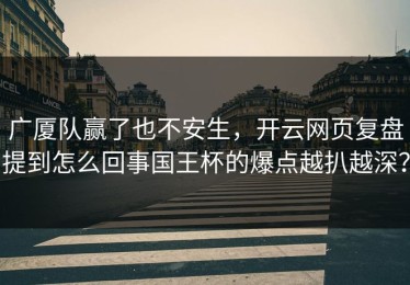 广厦队赢了也不安生，开云网页复盘提到怎么回事国王杯的爆点越扒越深？