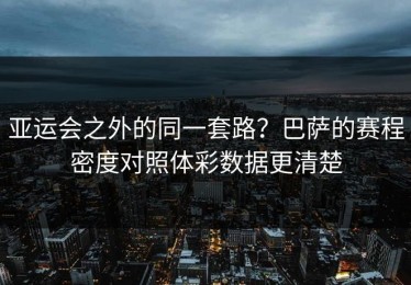 亚运会之外的同一套路？巴萨的赛程密度对照体彩数据更清楚