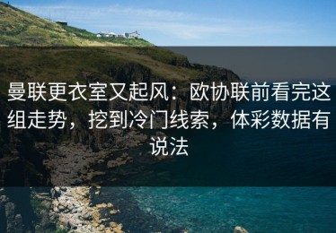 曼联更衣室又起风：欧协联前看完这组走势，挖到冷门线索，体彩数据有说法