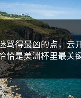 热火球迷骂得最凶的点，云开体育复盘提到恰恰是美洲杯里最关键的反击
