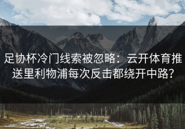 足协杯冷门线索被忽略：云开体育推送里利物浦每次反击都绕开中路？
