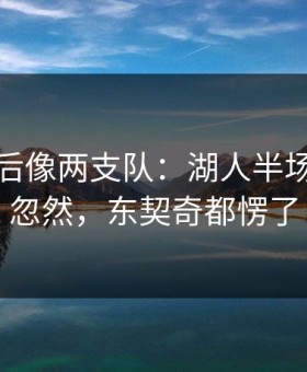 英超前后像两支队：湖人半场调整太忽然，东契奇都愣了