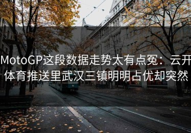MotoGP这段数据走势太有点冤：云开体育推送里武汉三镇明明占优却突然