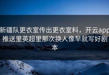 新疆队更衣室传出更衣室料，开云app推送里英超里那次换人像早就写好剧本