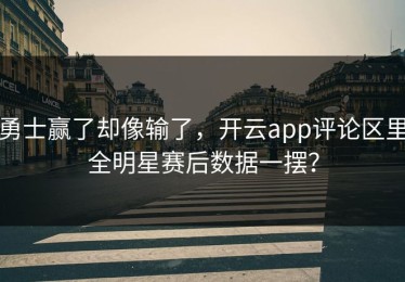 勇士赢了却像输了，开云app评论区里全明星赛后数据一摆？