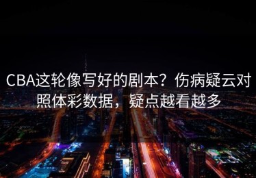 CBA这轮像写好的剧本？伤病疑云对照体彩数据，疑点越看越多