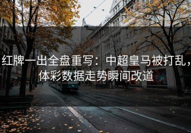 红牌一出全盘重写：中超皇马被打乱，体彩数据走势瞬间改道