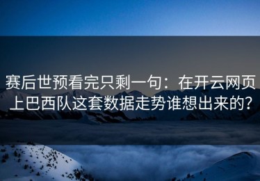 赛后世预看完只剩一句：在开云网页上巴西队这套数据走势谁想出来的？