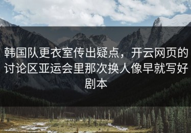 韩国队更衣室传出疑点，开云网页的讨论区亚运会里那次换人像早就写好剧本