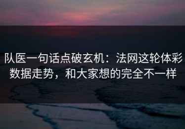 队医一句话点破玄机：法网这轮体彩数据走势，和大家想的完全不一样